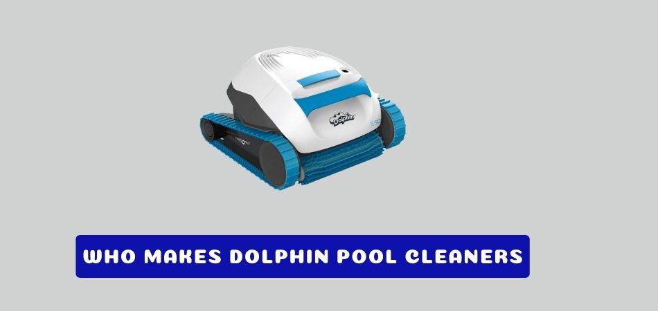 Who Makes Dolphin Pool Cleaners