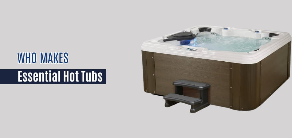 Who Makes Essential Hot Tubs