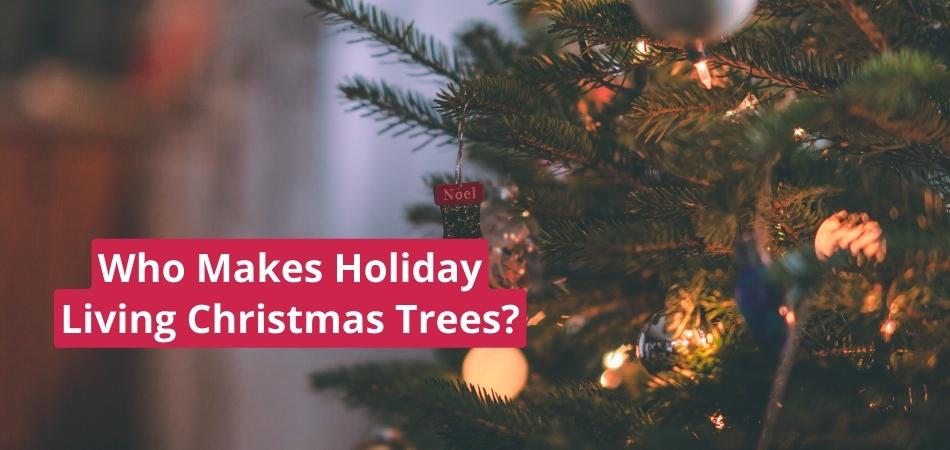 Who Makes Holiday Living Christmas Trees?