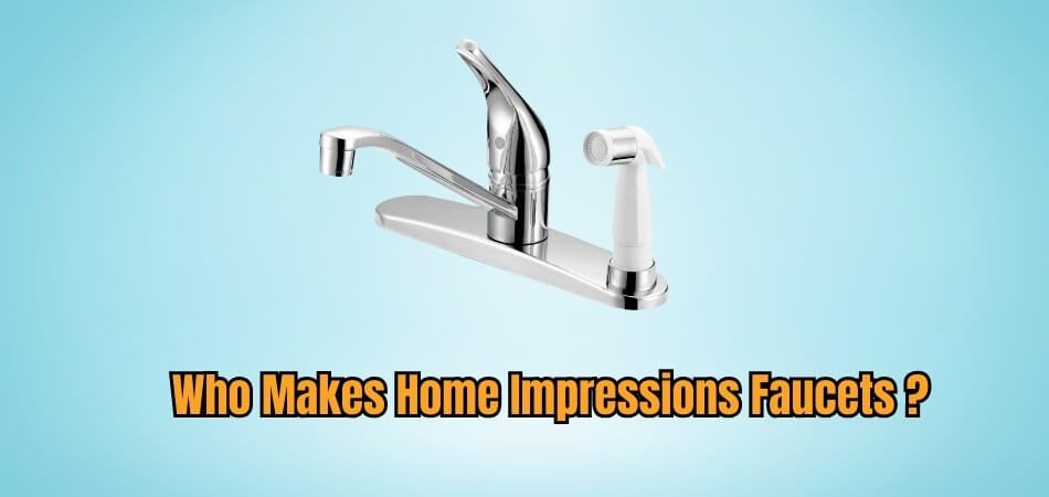 Who Makes Home Impressions Faucets