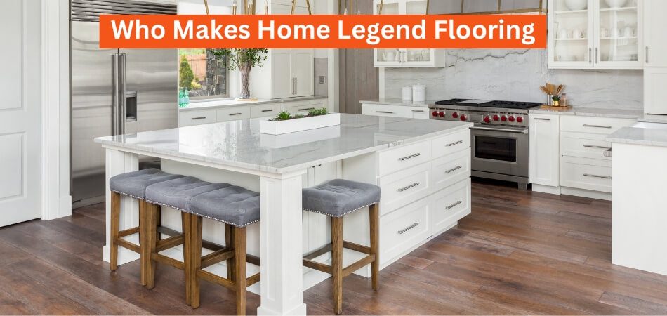 Who Makes Home Legend Flooring