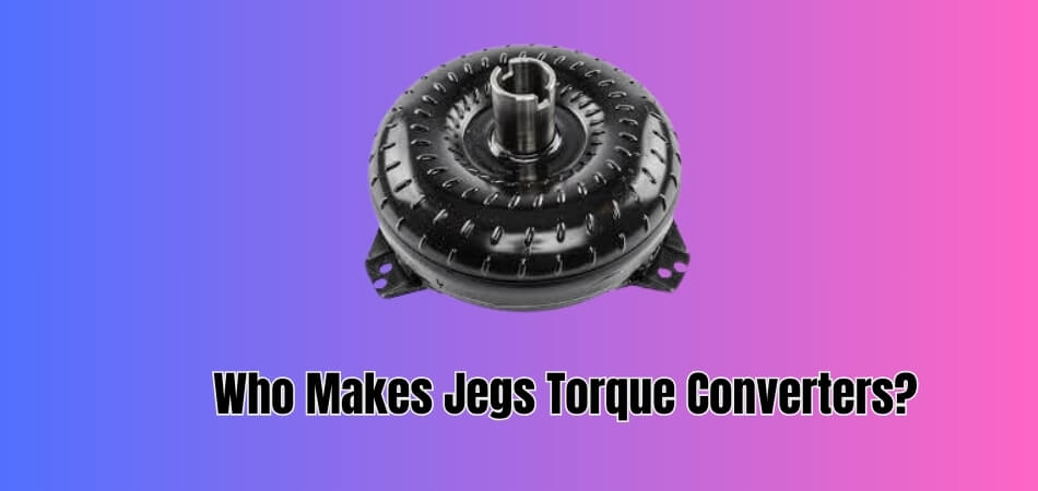 Who Makes Jegs Torque Converters