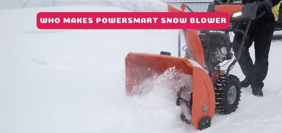 Who Makes Powersmart Snow Blower