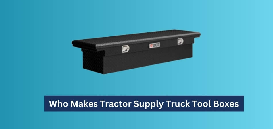 Who Makes Tractor Supply Truck Tool Boxes