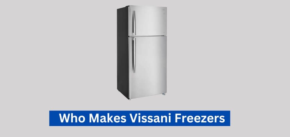 Who Makes Vissani Freezers