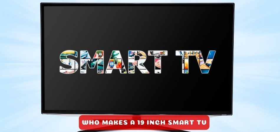 Who Makes a 19 Inch Smart Tv