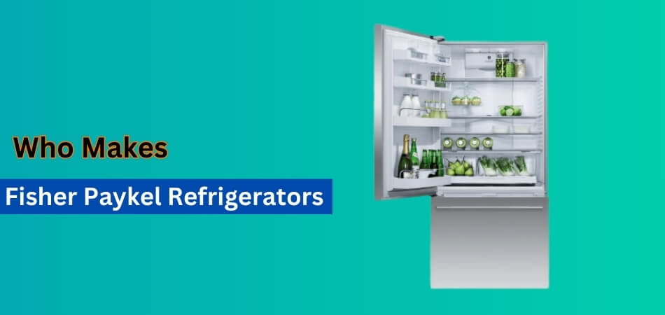 Who Makes Fisher Paykel Refrigerators