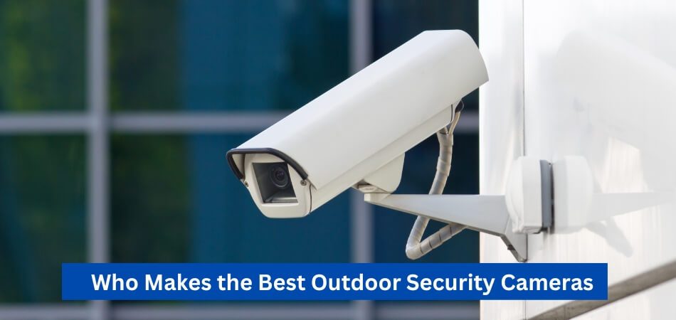 Who Makes the Best Outdoor Security Cameras