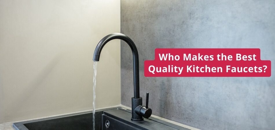 Who Makes the Best Quality Kitchen Faucets