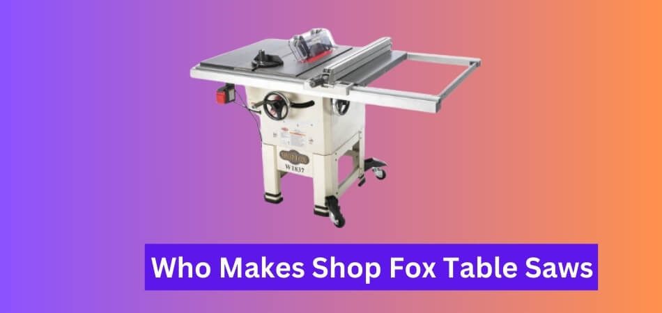 Who Makes Shop Fox Table Saws