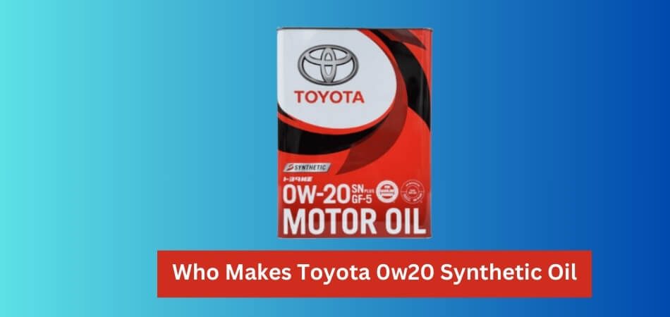 Who Makes Toyota 0w20 Synthetic Oil