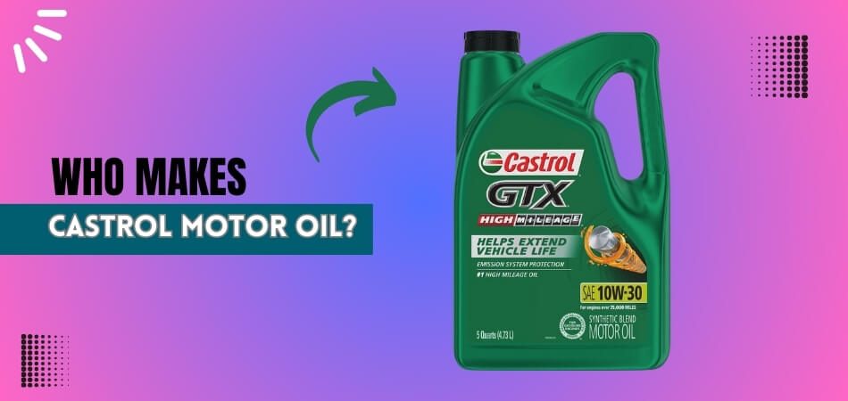 Who MakesCastrol Motor Oil