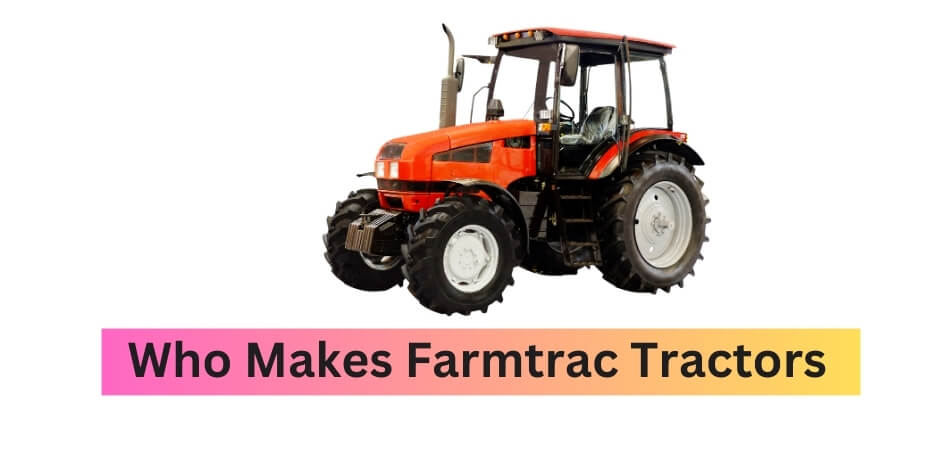 Who Makes Farmtrac Tractors