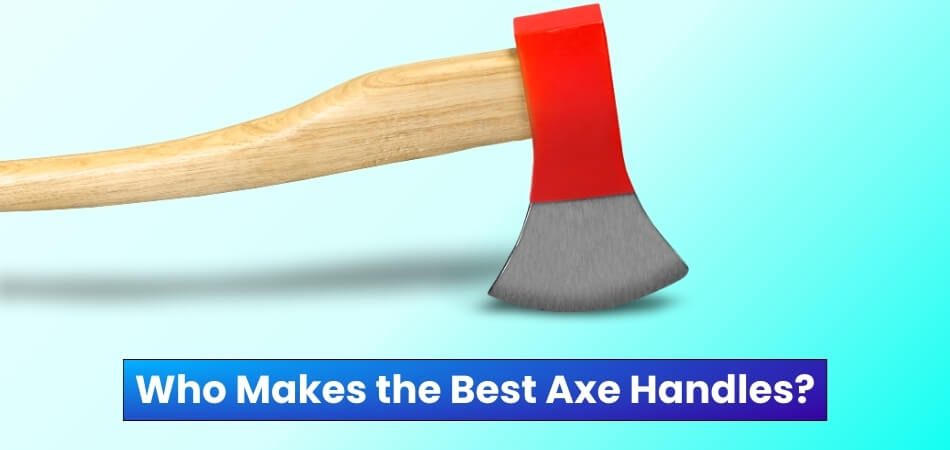 Who Makes the Best Axe Handles