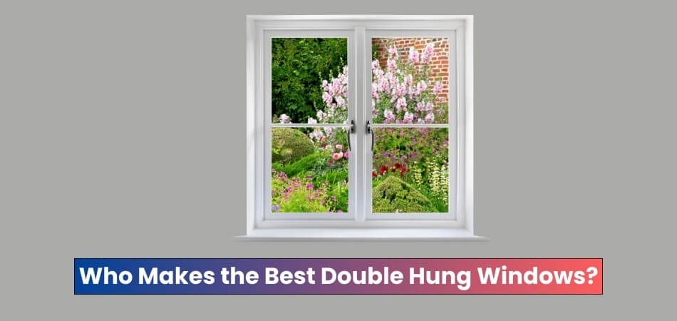 Who Makes the Best Double Hung Windows