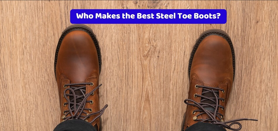 Who Makes the Best Steel Toe Boots